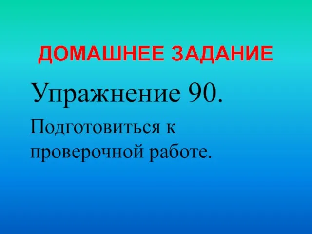 ДОМАШНЕЕ ЗАДАНИЕ Упражнение 90. Подготовиться к проверочной работе.