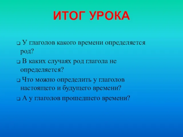 ИТОГ УРОКА У глаголов какого времени определяется род? В каких случаях род