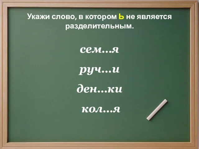 Укажи слово, в котором Ь не является разделительным. сем…я руч…и ден…ки кол…я