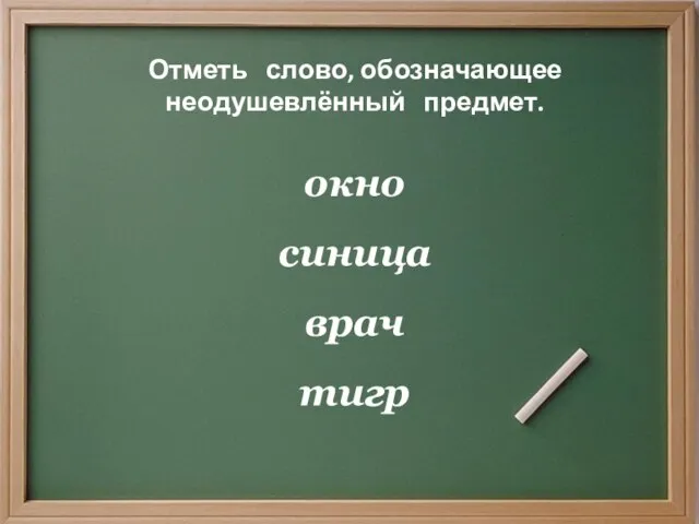 Отметь слово, обозначающее неодушевлённый предмет. окно синица врач тигр