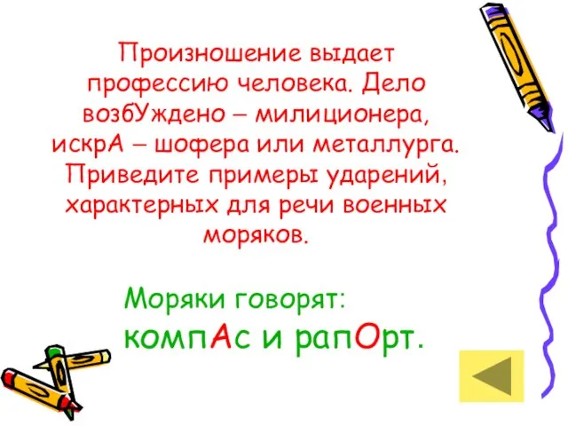 Произношение выдает профессию человека. Дело возбУждено – милиционера, искрА – шофера или