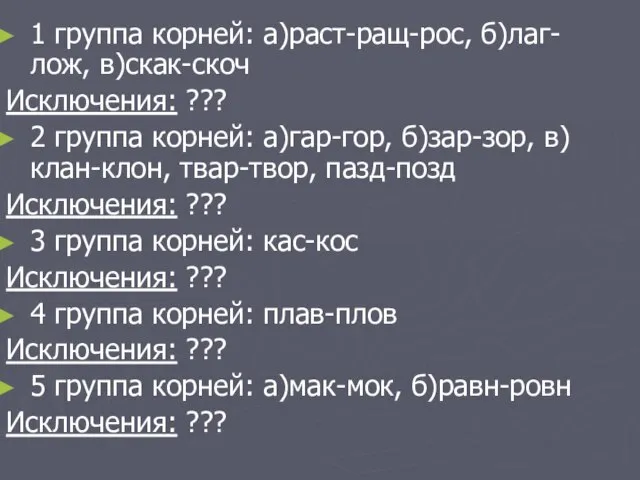 1 группа корней: а)раст-ращ-рос, б)лаг-лож, в)скак-скоч Исключения: ??? 2 группа корней: а)гар-гор,