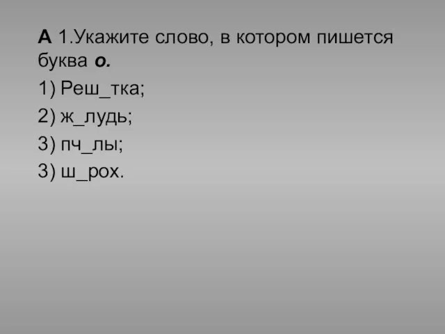 А 1.Укажите слово, в котором пишется буква о. 1) Реш_тка; 2) ж_лудь; 3) пч_лы; 3) ш_рох.