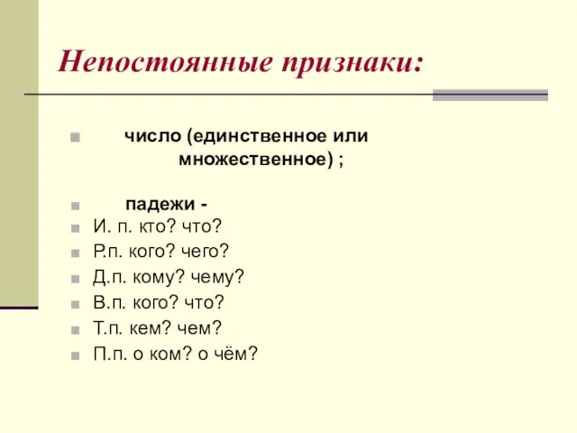 Непостоянные признаки: число (единственное или множественное) ; падежи - И. п. кто?