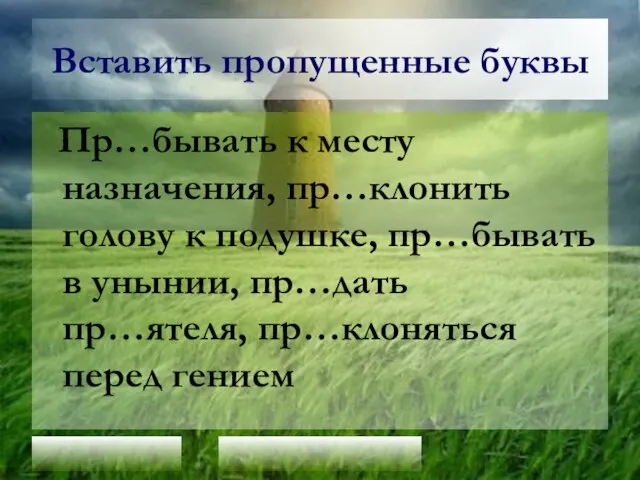 Вставить пропущенные буквы Пр…бывать к месту назначения, пр…клонить голову к подушке, пр…бывать