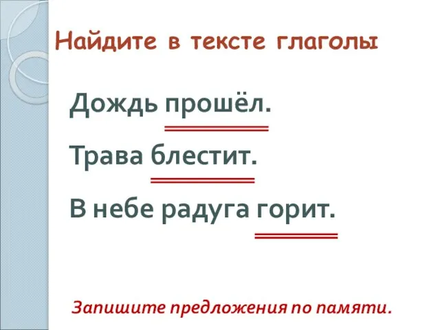 Найдите в тексте глаголы Дождь прошёл. Трава блестит. В небе радуга горит. Запишите предложения по памяти.