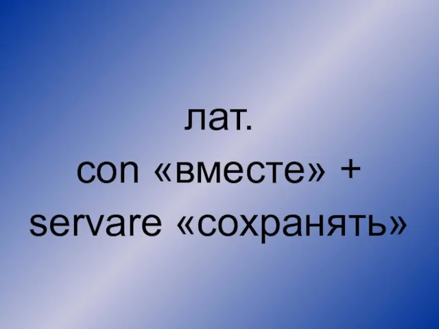 лат. con «вместе» + servare «сохранять»