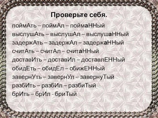 Проверьте себя. поймАть – поймАл – поймаННый выслушАть – выслушАл – выслушаННый