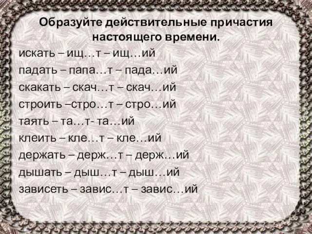 Образуйте действительные причастия настоящего времени. искать – ищ…т – ищ…ий падать –