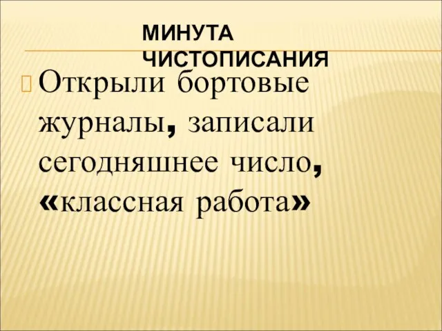 МИНУТА ЧИСТОПИСАНИЯ Открыли бортовые журналы, записали сегодняшнее число, «классная работа»