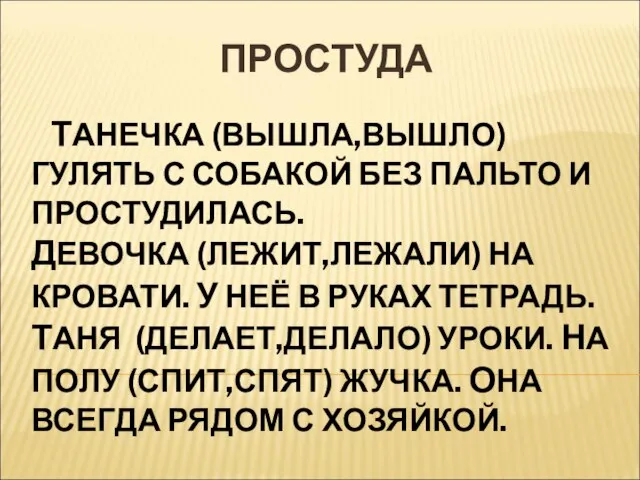 ПРОСТУДА ТАНЕЧКА (ВЫШЛА,ВЫШЛО) ГУЛЯТЬ С СОБАКОЙ БЕЗ ПАЛЬТО И ПРОСТУДИЛАСЬ. ДЕВОЧКА (ЛЕЖИТ,ЛЕЖАЛИ)