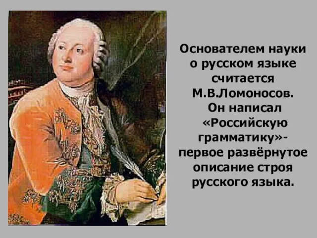 Основателем науки о русском языке считается М.В.Ломоносов. Он написал «Российскую грамматику»- первое