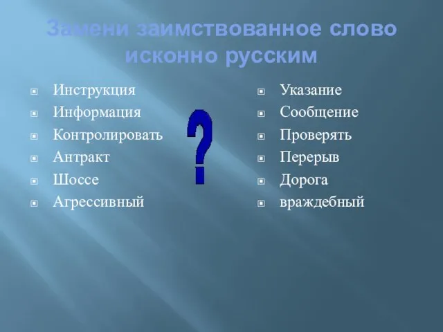 Замени заимствованное слово исконно русским Инструкция Информация Контролировать Антракт Шоссе Агрессивный Указание