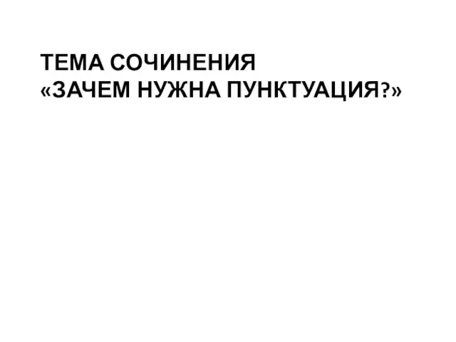 ТЕМА СОЧИНЕНИЯ «ЗАЧЕМ НУЖНА ПУНКТУАЦИЯ?»