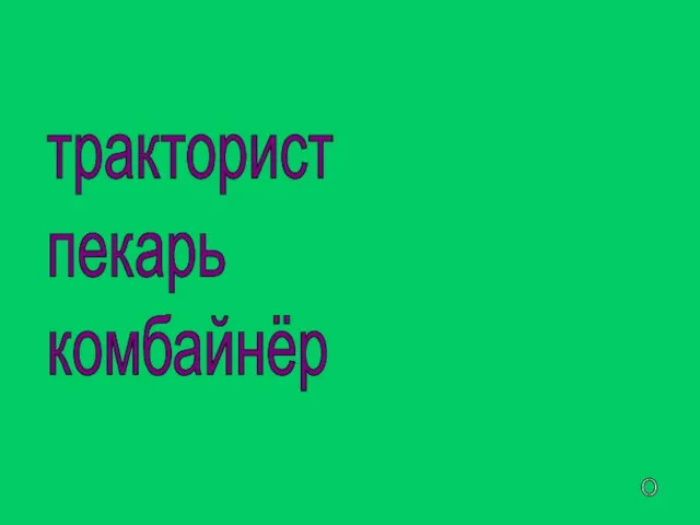 тракторист пекарь комбайнёр пахарь агроном продавец шофёр О