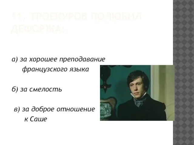 11. ТРОЕКУРОВ ПОЛЮБИЛ ДЕФОРЖА: а) за хорошее преподавание французского языка б) за