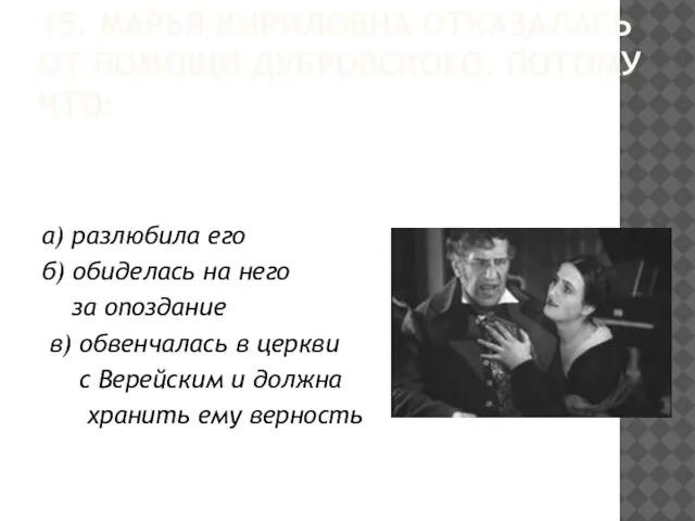 15. МАРЬЯ КИРИЛОВНА ОТКАЗАЛАСЬ ОТ ПОМОЩИ ДУБРОВСКОГО, ПОТОМУ ЧТО: а) разлюбила его