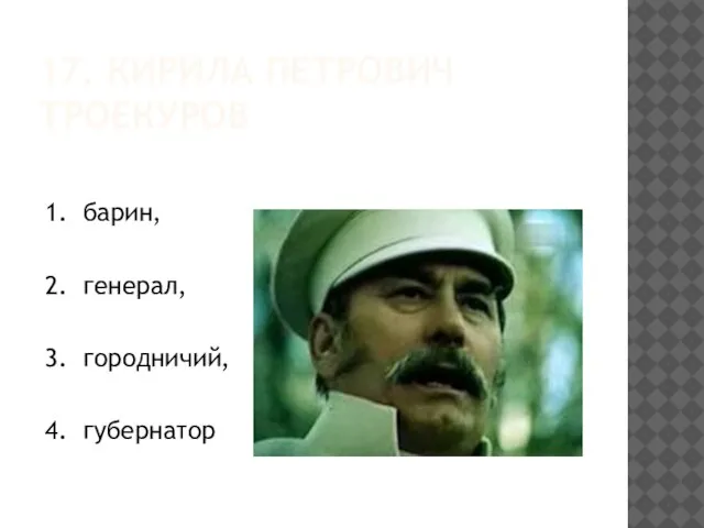 17. КИРИЛА ПЕТРОВИЧ ТРОЕКУРОВ 1. барин, 2. генерал, 3. городничий, 4. губернатор