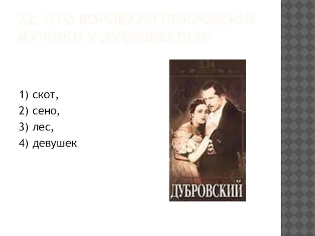 22. ЧТО ВОРОВАЛИ ПОКРОВСКИЕ МУЖИКИ У ДУБРОВСКОГО? 1) скот, 2) сено, 3) лес, 4) девушек