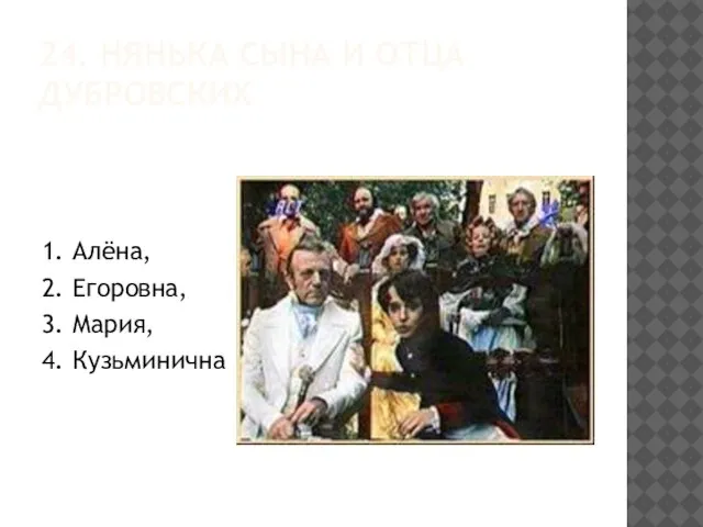 24. НЯНЬКА СЫНА И ОТЦА ДУБРОВСКИХ 1. Алёна, 2. Егоровна, 3. Мария, 4. Кузьминична