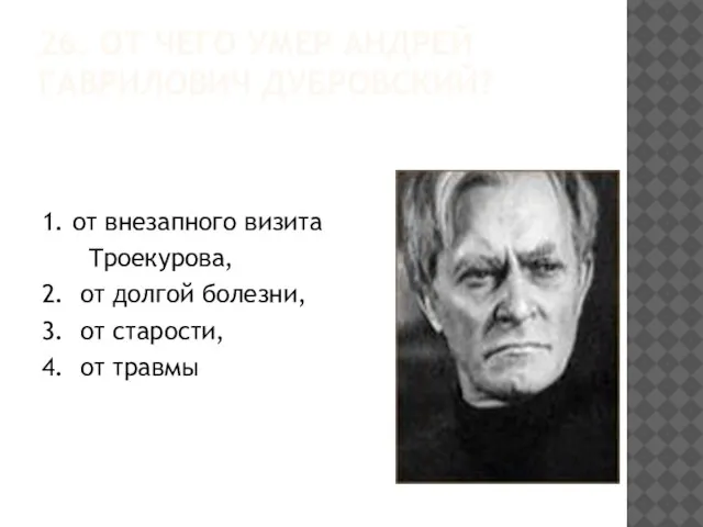 26. ОТ ЧЕГО УМЕР АНДРЕЙ ГАВРИЛОВИЧ ДУБРОВСКИЙ? 1. от внезапного визита Троекурова,