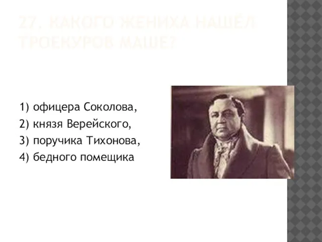 27. КАКОГО ЖЕНИХА НАШЁЛ ТРОЕКУРОВ МАШЕ? 1) офицера Соколова, 2) князя Верейского,