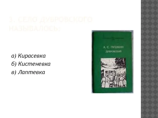 3. СЕЛО ДУБРОВСКОГО НАЗЫВАЛОСЬ: а) Кирасевка б) Кистеневка в) Лаптевка