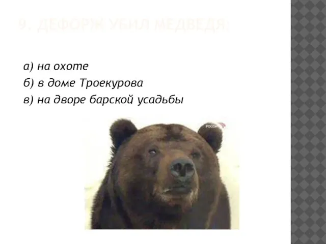 9. ДЕФОРЖ УБИЛ МЕДВЕДЯ: а) на охоте б) в доме Троекурова в) на дворе барской усадьбы