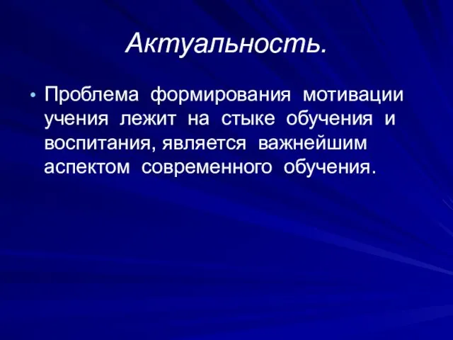 Актуальность. Проблема формирования мотивации учения лежит на стыке обучения и воспитания, является важнейшим аспектом современного обучения.