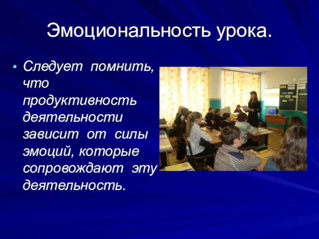 Эмоциональность урока. Следует помнить, что продуктивность деятельности зависит от силы эмоций, которые сопровождают эту деятельность.