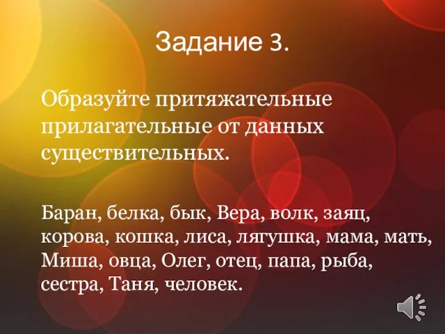 Задание 3. Образуйте притяжательные прилагатель­ные от данных существительных. Баран, белка, бык, Вера,