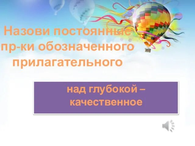 Назови постоянные пр-ки обозначенного прилагательного над глубокой – качественное