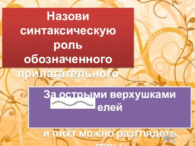 Назови синтаксическую роль обозначенного прилагательного За острыми верхушками елей и пихт можно разглядеть горы.