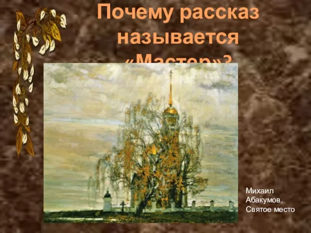 Почему рассказ называется «Мастер»? Михаил Абакумов. Святое место