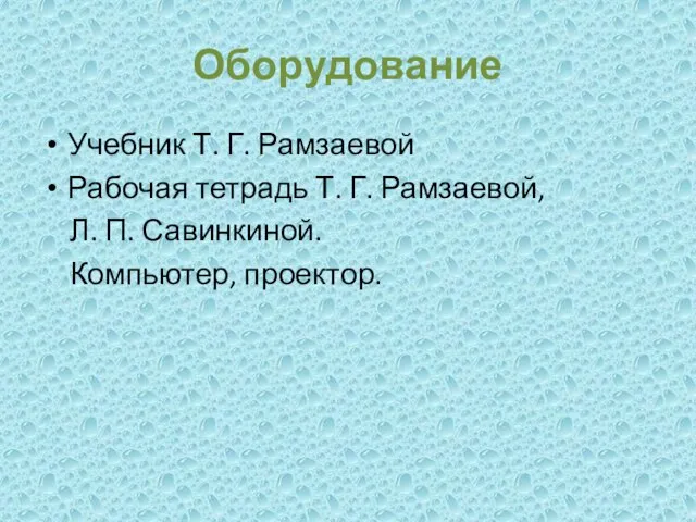 Оборудование Учебник Т. Г. Рамзаевой Рабочая тетрадь Т. Г. Рамзаевой, Л. П. Савинкиной. Компьютер, проектор.