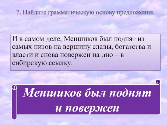 7. Найдите грамматическую основу предложения. И в самом деле, Меншиков был поднят