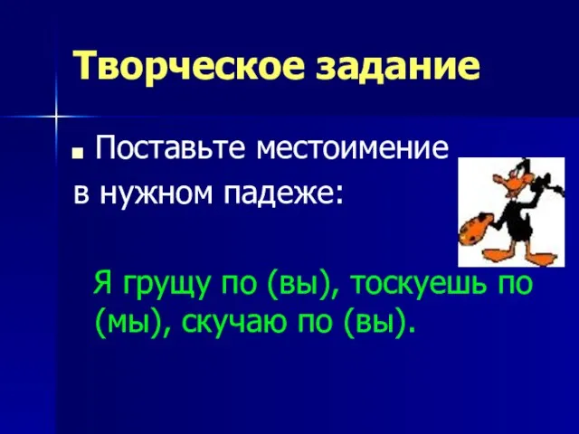 Творческое задание Поставьте местоимение в нужном падеже: Я грущу по (вы), тоскуешь