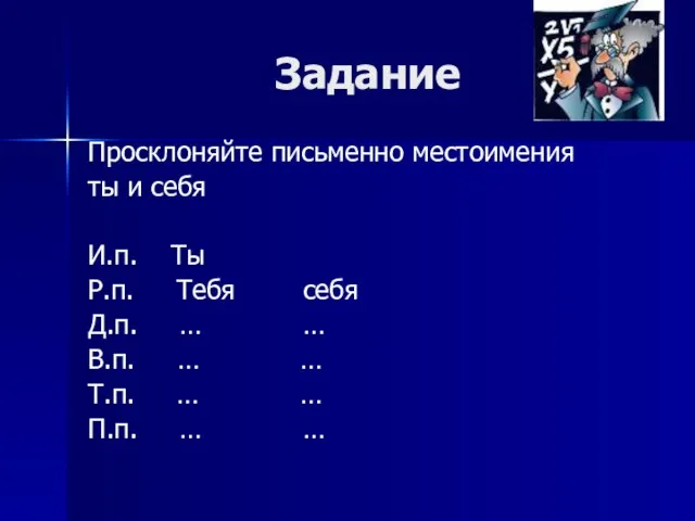 Задание Просклоняйте письменно местоимения ты и себя И.п. Ты Р.п. Тебя себя