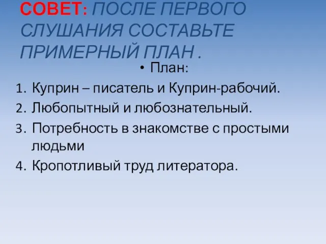 СОВЕТ: ПОСЛЕ ПЕРВОГО СЛУШАНИЯ СОСТАВЬТЕ ПРИМЕРНЫЙ ПЛАН . План: Куприн – писатель