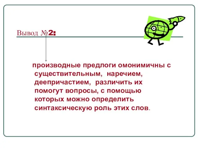 Вывод №2: производные предлоги омонимичны с существительным, наречием, деепричастием, различить их помогут