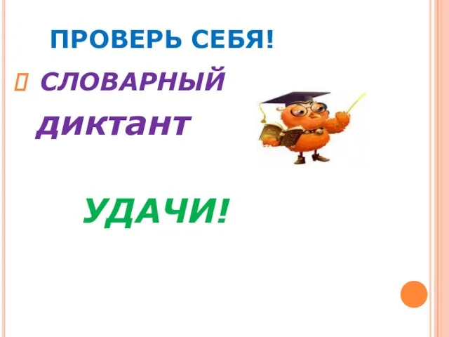 ПРОВЕРЬ СЕБЯ! СЛОВАРНЫЙ диктант УДАЧИ!