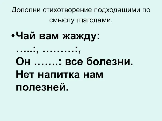 Дополни стихотворение подходящими по смыслу глаголами. Чай вам жажду: …..:, ………:, Он