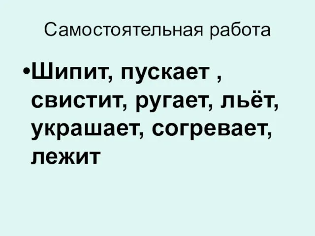 Самостоятельная работа Шипит, пускает , свистит, ругает, льёт, украшает, согревает, лежит