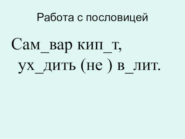 Работа с пословицей Сам_вар кип_т, ух_дить (не ) в_лит.