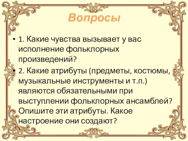 Вопросы 1. Какие чувства вызывает у вас исполнение фольклорных произведений? 2. Какие