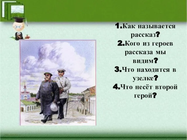 1.Как называется рассказ? 2.Кого из героев рассказа мы видим? 3.Что находится в