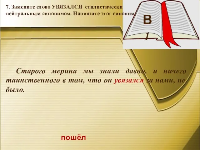 В 1 пошёл 7. Замените слово УВЯЗАЛСЯ стилистически нейтральным синонимом. Напишите этот