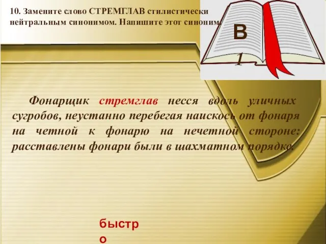 В 1 быстро 10. Замените слово СТРЕМГЛАВ стилистически нейтральным синонимом. Напишите этот