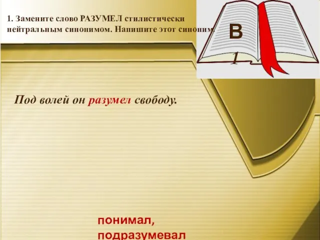 В 1 1. Замените слово РАЗУМЕЛ стилистически нейтральным синонимом. Напишите этот синоним.