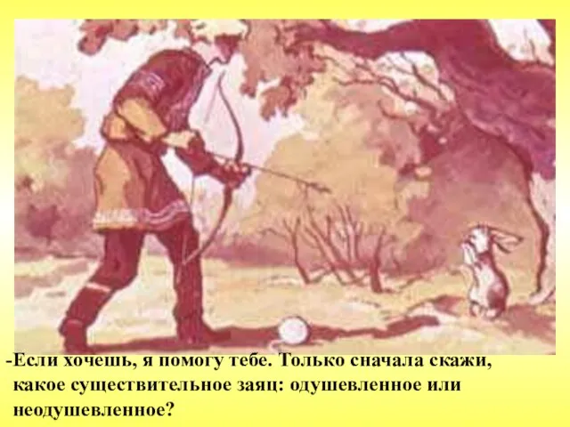 Если хочешь, я помогу тебе. Только сначала скажи, какое существительное заяц: одушевленное или неодушевленное?